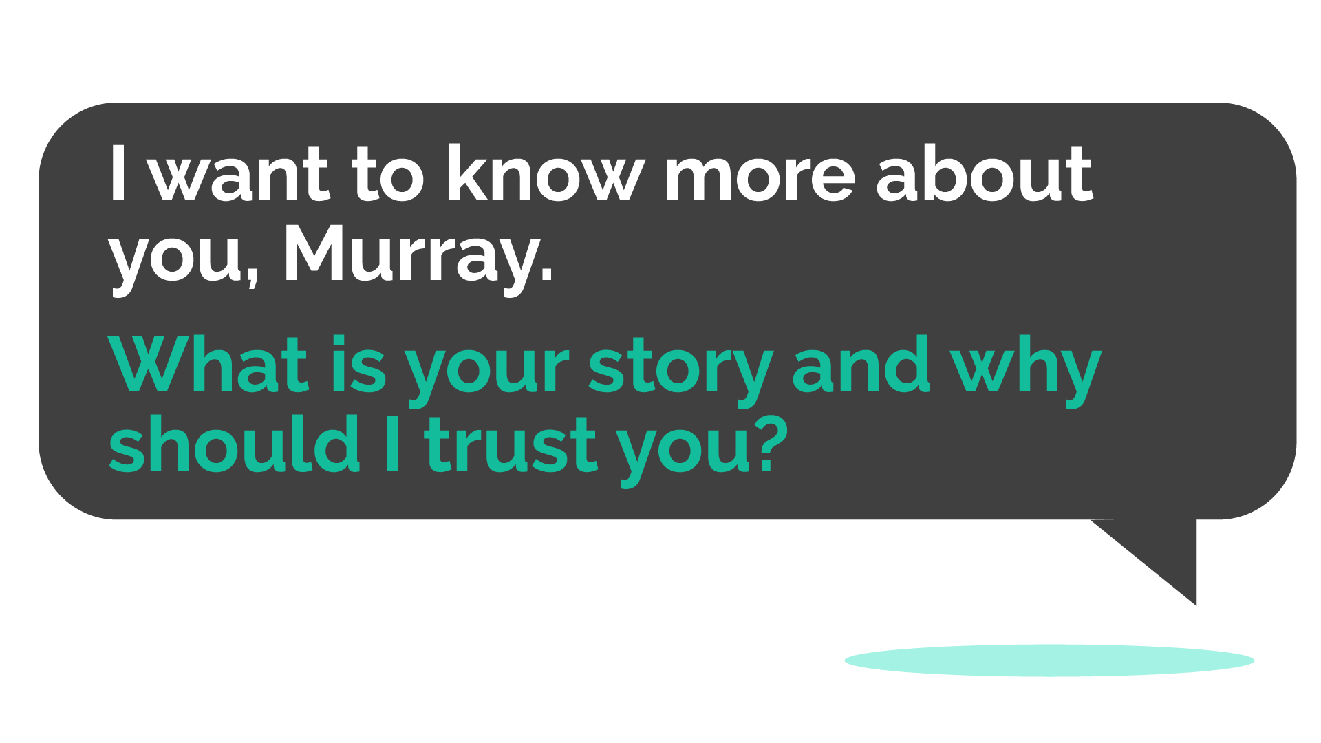I want to know more about you, Murray. What is your story and why should I trust you?